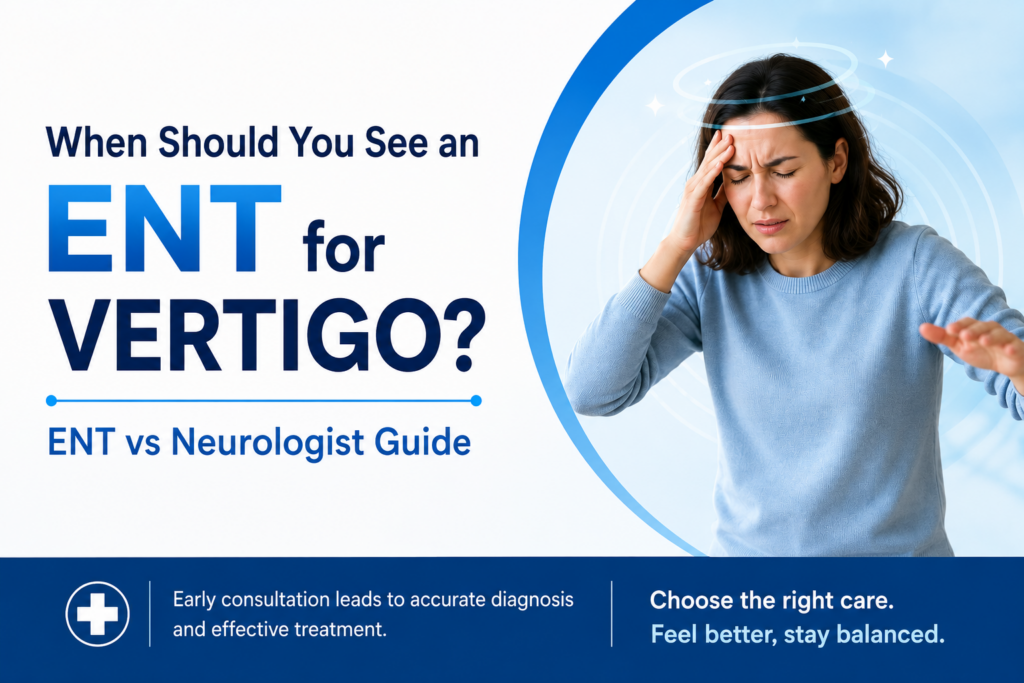 When Should You See an ENT for Vertigo? (ENT vs Neurologist Guide) Trusted ENT Doctor in Sukhdev Vihar for Complete ENT Care